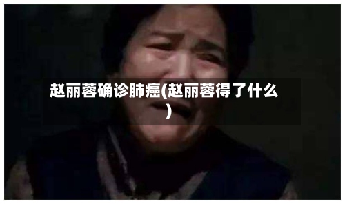 赵丽蓉确诊肺癌(赵丽蓉得了什么)-第2张图片