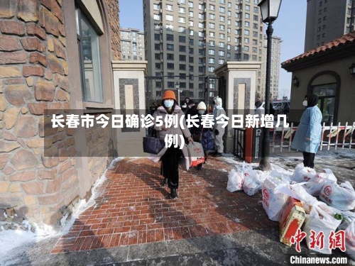 长春市今日确诊5例(长春今日新增几例)-第2张图片