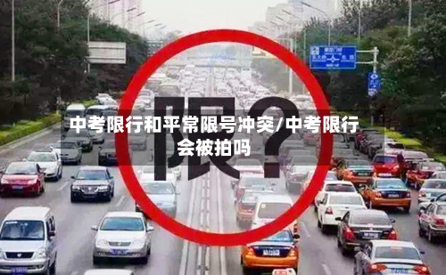 中考限行和平常限号冲突/中考限行会被拍吗