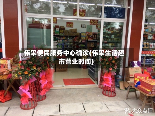 伟采便民服务中心确诊(伟采生活超市营业时间)-第2张图片