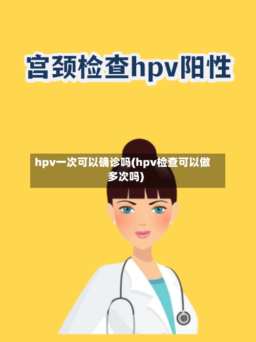 hpv一次可以确诊吗(hpv检查可以做多次吗)-第2张图片