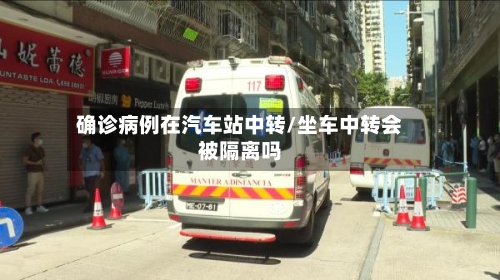 确诊病例在汽车站中转/坐车中转会被隔离吗-第2张图片