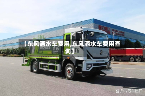 【东风洒水车费用,东风洒水车费用查询】-第2张图片