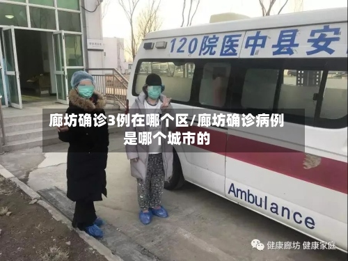 廊坊确诊3例在哪个区/廊坊确诊病例是哪个城市的-第2张图片