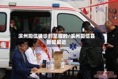 滨州阳信确诊的是哪的/滨州阳信县新闻最近