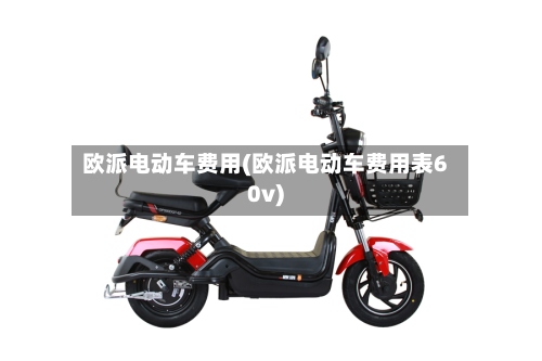 欧派电动车费用(欧派电动车费用表60v)