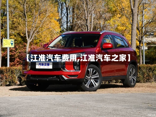 【江准汽车费用,江准汽车之家】-第3张图片