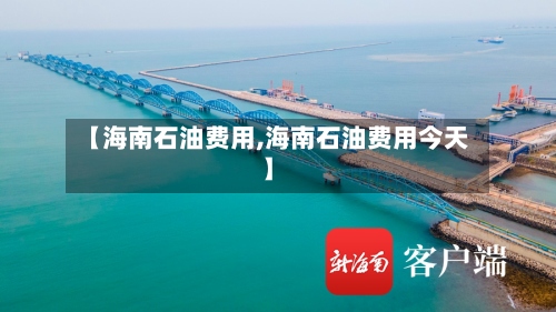 【海南石油费用,海南石油费用今天】