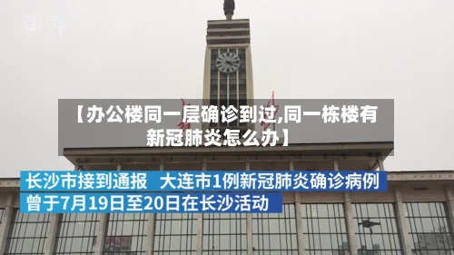 【办公楼同一层确诊到过,同一栋楼有新冠肺炎怎么办】