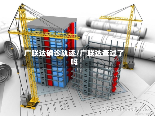 广联达确诊轨迹/广联达查过了吗