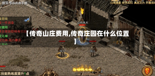 【传奇山庄费用,传奇庄园在什么位置】