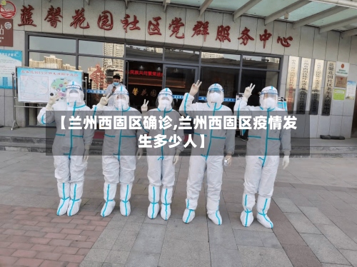 【兰州西固区确诊,兰州西固区疫情发生多少人】-第2张图片