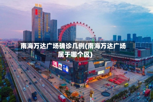 南海万达广场确诊几例(南海万达广场属于哪个区)-第2张图片