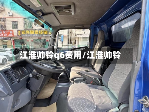 江淮帅铃q6费用/江淮帅铃