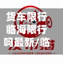 货车限行临海限行吗最新/临海蓝牌货车限行区域