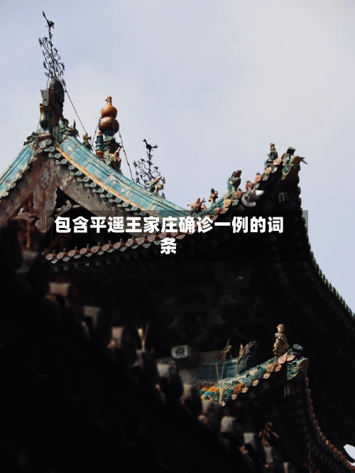 包含平遥王家庄确诊一例的词条-第3张图片