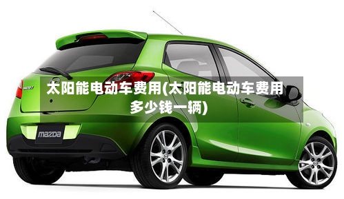 太阳能电动车费用(太阳能电动车费用多少钱一辆)-第2张图片