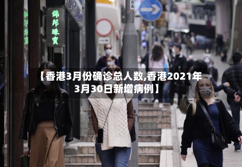 【香港3月份确诊总人数,香港2021年3月30日新增病例】