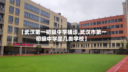 【武汉第一初级中学确诊,武汉市第一初级中学是几类学校】