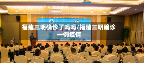 福建三明确诊了吗吗/福建三明确诊一例疫情