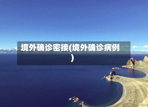境外确诊密接(境外确诊病例)