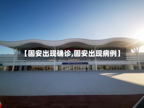 【固安出现确诊,固安出现病例】-第2张图片