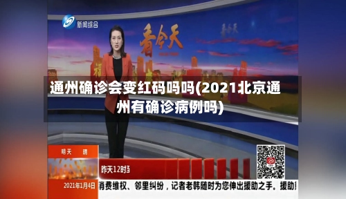 通州确诊会变红码吗吗(2021北京通州有确诊病例吗)