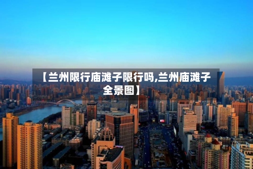 【兰州限行庙滩子限行吗,兰州庙滩子全景图】