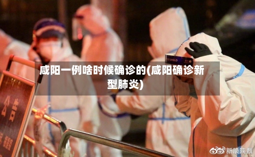 咸阳一例啥时候确诊的(咸阳确诊新型肺炎)