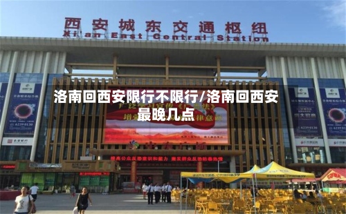 洛南回西安限行不限行/洛南回西安最晚几点