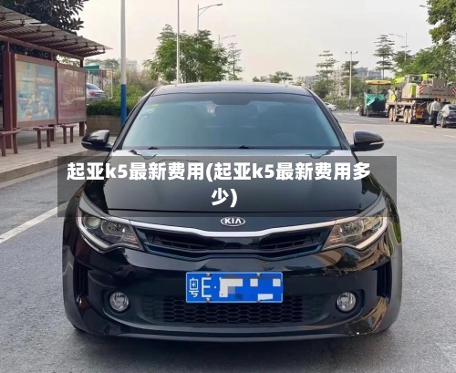 起亚k5最新费用(起亚k5最新费用多少)-第3张图片