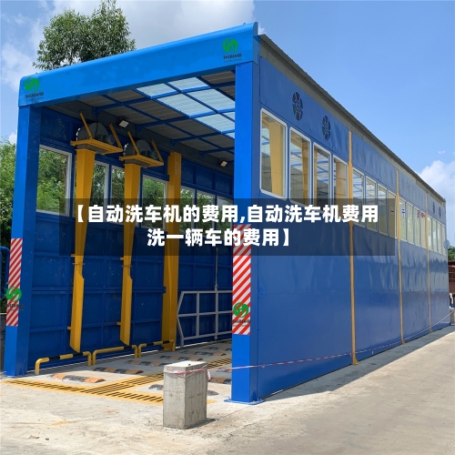 【自动洗车机的费用,自动洗车机费用洗一辆车的费用】-第2张图片