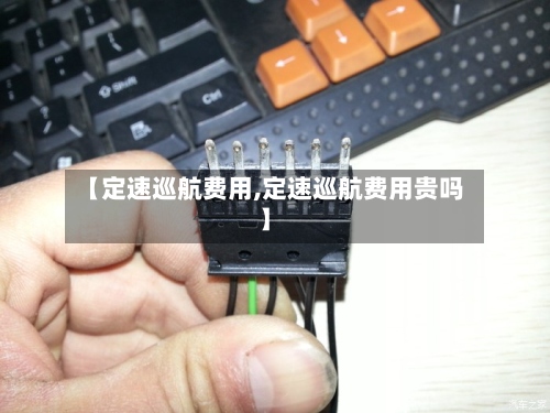 【定速巡航费用,定速巡航费用贵吗】