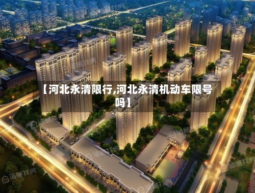 【河北永清限行,河北永清机动车限号吗】