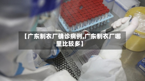 【广东制衣厂确诊病例,广东制衣厂哪里比较多】