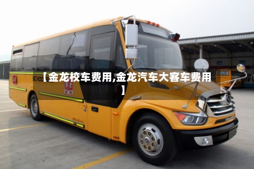 【金龙校车费用,金龙汽车大客车费用】
