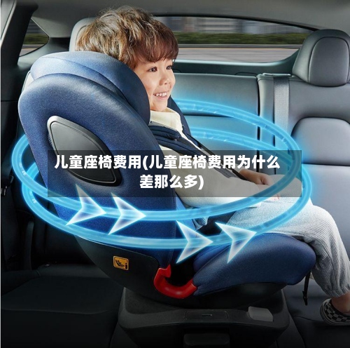 儿童座椅费用(儿童座椅费用为什么差那么多)