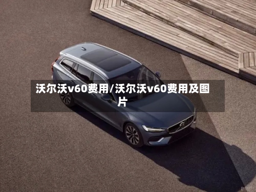 沃尔沃v60费用/沃尔沃v60费用及图片