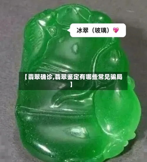 【翡翠确诊,翡翠鉴定有哪些常见骗局】-第2张图片