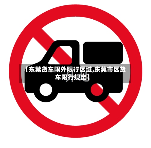 【东莞货车限外限行区域,东莞市区货车限行规定】-第2张图片