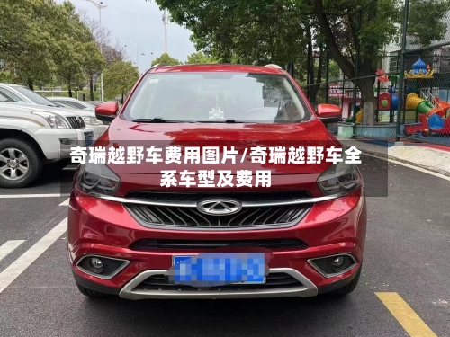 奇瑞越野车费用图片/奇瑞越野车全系车型及费用