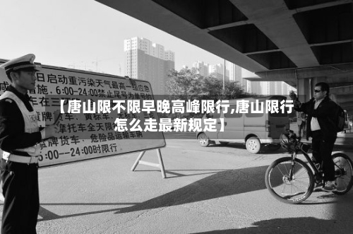 【唐山限不限早晚高峰限行,唐山限行怎么走最新规定】