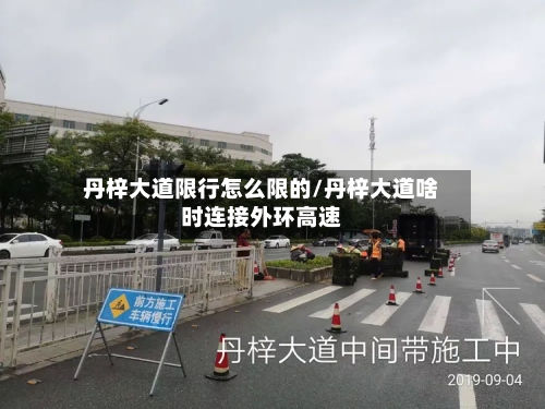 丹梓大道限行怎么限的/丹梓大道啥时连接外环高速