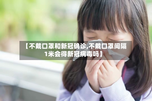 【不戴口罩和新冠确诊,不戴口罩间隔1米会得新冠病毒吗】-第3张图片