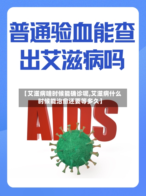 【艾滋病啥时候能确诊呢,艾滋病什么时候能治愈还要等多久】