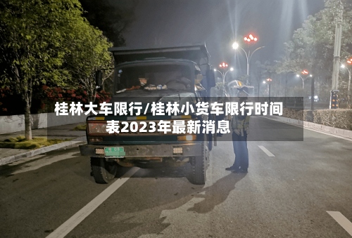 桂林大车限行/桂林小货车限行时间表2023年最新消息-第2张图片