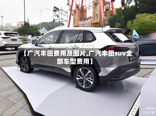 【广汽丰田费用及图片,广汽丰田suv全部车型费用】
