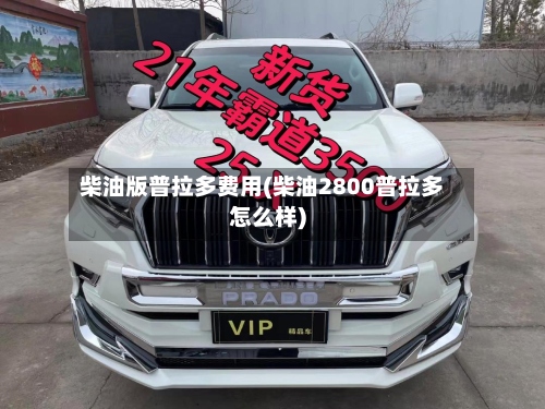 柴油版普拉多费用(柴油2800普拉多怎么样)-第3张图片