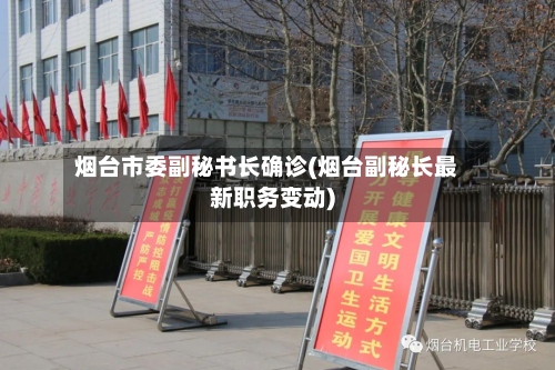 烟台市委副秘书长确诊(烟台副秘长最新职务变动)