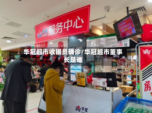 华冠超市收银员确诊/华冠超市董事长是谁-第3张图片